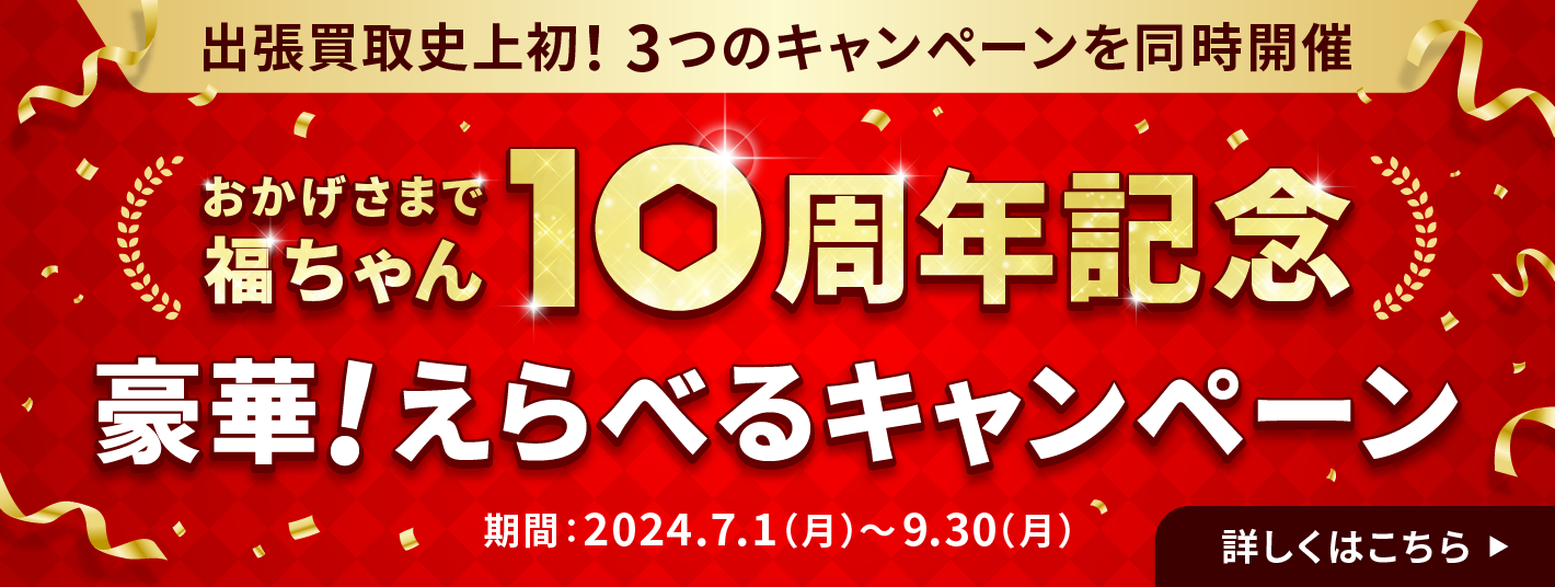 福ちゃん10周年記念 出張買取史上初『豪華！えらべるキャンペーン』