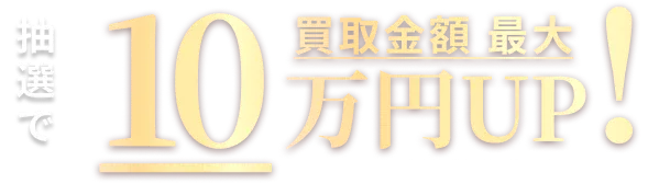 買取金額 最大 抽選で10万円UP！ 
